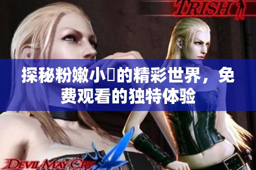 探秘粉嫩小泬的精彩世界，免费观看的独特体验