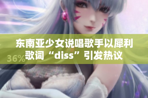 东南亚少女说唱歌手以犀利歌词“diss”引发热议