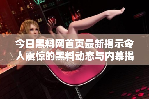 今日黑料网首页最新揭示令人震惊的黑料动态与内幕揭秘