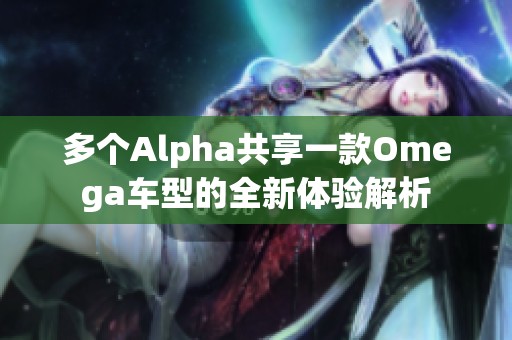 多个Alpha共享一款Omega车型的全新体验解析