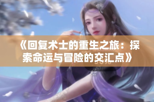《回复术士的重生之旅：探索命运与冒险的交汇点》