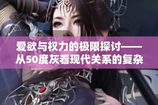爱欲与权力的极限探讨——从50度灰看现代关系的复杂性