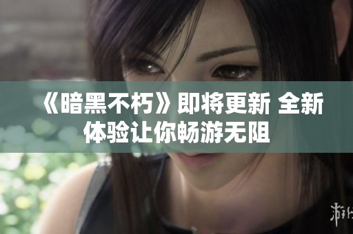 《暗黑不朽》即将更新 全新体验让你畅游无阻