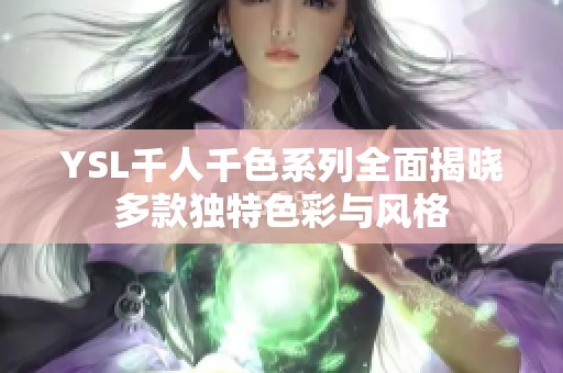 YSL千人千色系列全面揭晓多款独特色彩与风格