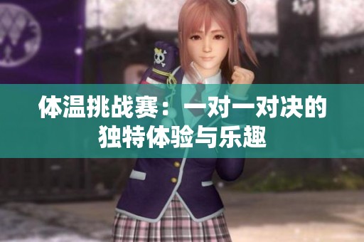 体温挑战赛：一对一对决的独特体验与乐趣