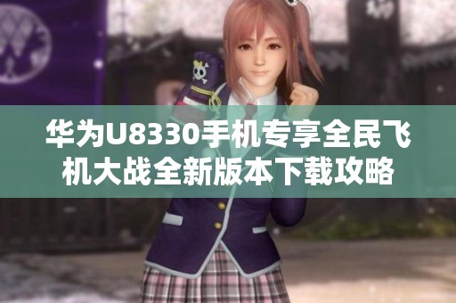 华为U8330手机专享全民飞机大战全新版本下载攻略