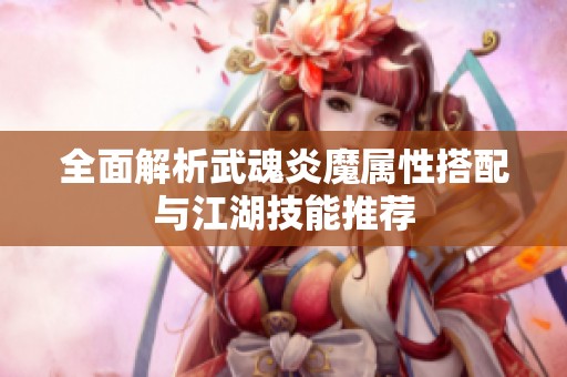 全面解析武魂炎魔属性搭配与江湖技能推荐