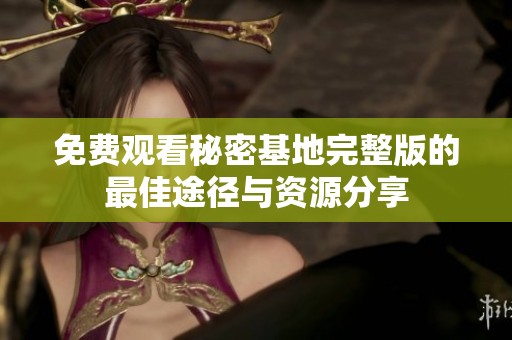 免费观看秘密基地完整版的最佳途径与资源分享