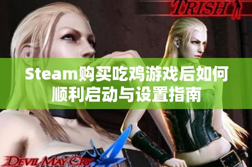 Steam购买吃鸡游戏后如何顺利启动与设置指南