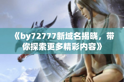 《by72777新域名揭晓，带你探索更多精彩内容》