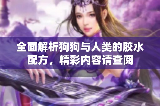 全面解析狗狗与人类的胶水配方，精彩内容请查阅