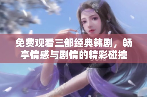 免费观看三部经典韩剧，畅享情感与剧情的精彩碰撞