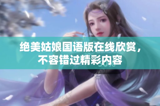 绝美姑娘国语版在线欣赏，不容错过精彩内容