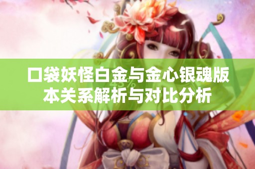 口袋妖怪白金与金心银魂版本关系解析与对比分析