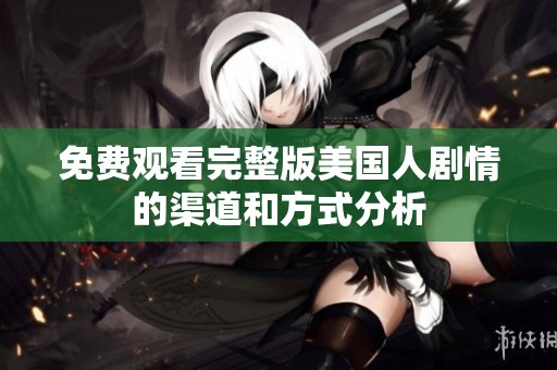免费观看完整版美国人剧情的渠道和方式分析