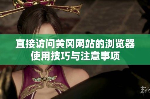 直接访问黄冈网站的浏览器使用技巧与注意事项
