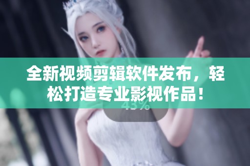 全新视频剪辑软件发布，轻松打造专业影视作品！