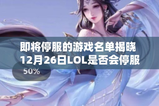 即将停服的游戏名单揭晓 12月26日LOL是否会停服揭秘