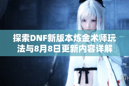 探索DNF新版本炼金术师玩法与8月8日更新内容详解