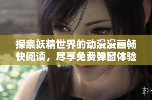 探索妖精世界的动漫漫画畅快阅读，尽享免费弹窗体验