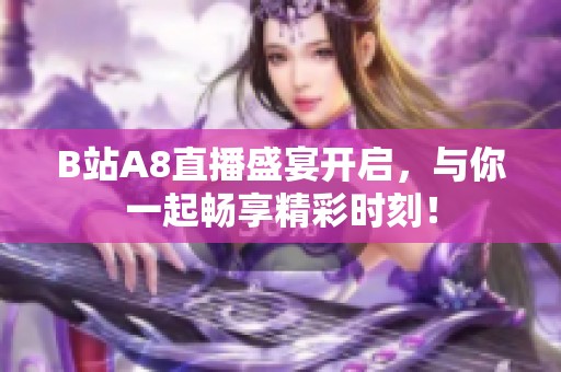B站A8直播盛宴开启，与你一起畅享精彩时刻！