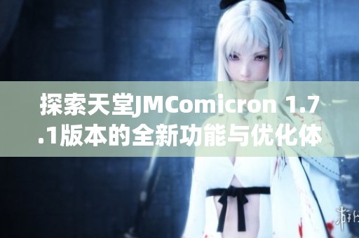 探索天堂JMComicron 1.7.1版本的全新功能与优化体验