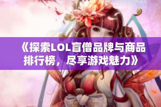 《探索LOL盲僧品牌与商品排行榜，尽享游戏魅力》