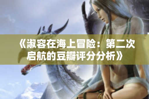 《淑容在海上冒险：第二次启航的豆瓣评分分析》