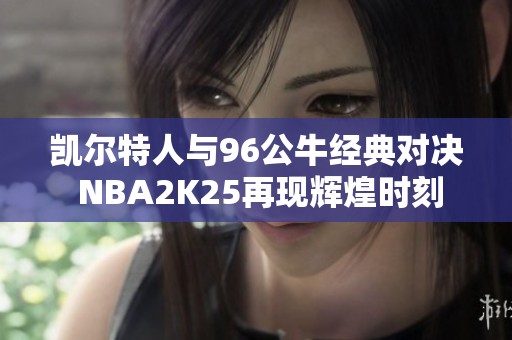 凯尔特人与96公牛经典对决 NBA2K25再现辉煌时刻