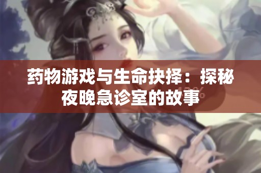 药物游戏与生命抉择：探秘夜晚急诊室的故事