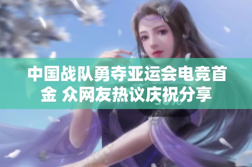 中国战队勇夺亚运会电竞首金 众网友热议庆祝分享