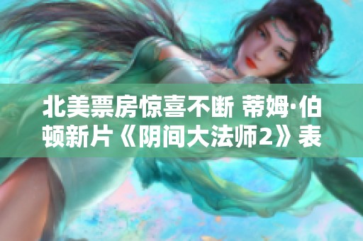 北美票房惊喜不断 蒂姆·伯顿新片《阴间大法师2》表现超出预期