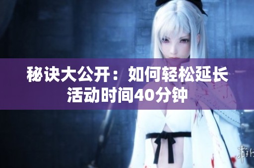 秘诀大公开：如何轻松延长活动时间40分钟