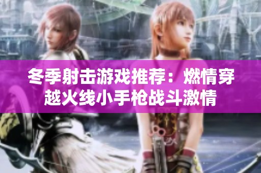 冬季射击游戏推荐：燃情穿越火线小手枪战斗激情