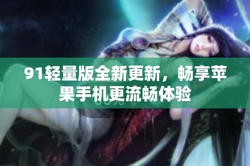 91轻量版全新更新，畅享苹果手机更流畅体验