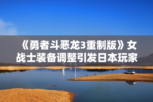 《勇者斗恶龙3重制版》女战士装备调整引发日本玩家不满讨论