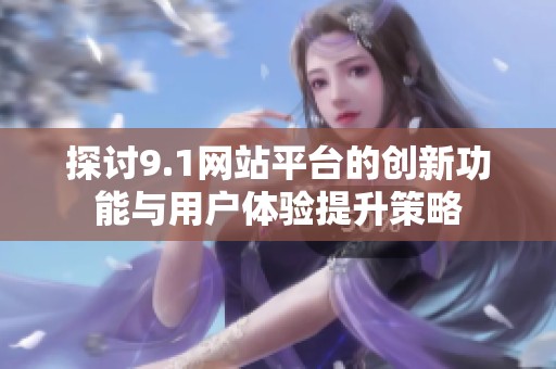 探讨9.1网站平台的创新功能与用户体验提升策略