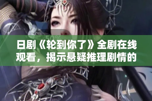 日剧《轮到你了》全剧在线观看，揭示悬疑推理剧情的精彩瞬间