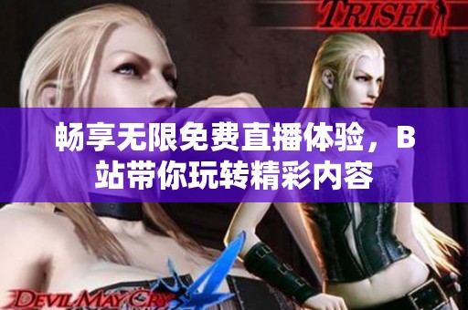 畅享无限免费直播体验，B站带你玩转精彩内容