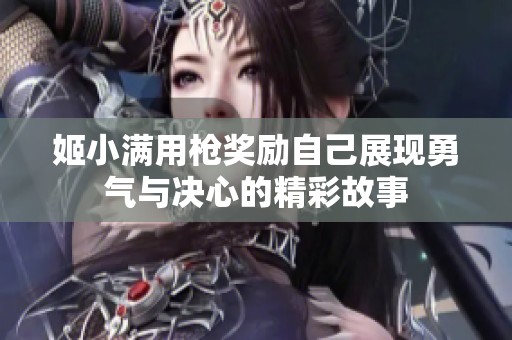 姬小满用枪奖励自己展现勇气与决心的精彩故事