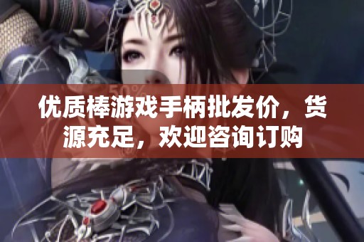 优质棒游戏手柄批发价，货源充足，欢迎咨询订购