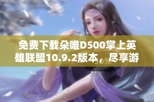 免费下载朵唯D500掌上英雄联盟10.9.2版本，尽享游戏乐趣