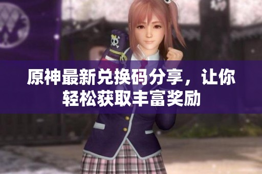 原神最新兑换码分享，让你轻松获取丰富奖励