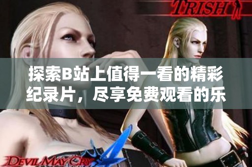 探索B站上值得一看的精彩纪录片，尽享免费观看的乐趣