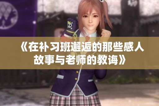 《在补习班邂逅的那些感人故事与老师的教诲》