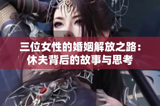 三位女性的婚姻解放之路：休夫背后的故事与思考