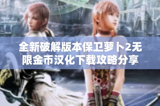 全新破解版本保卫萝卜2无限金币汉化下载攻略分享