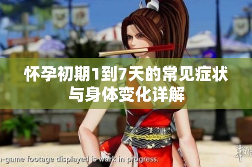 怀孕初期1到7天的常见症状与身体变化详解