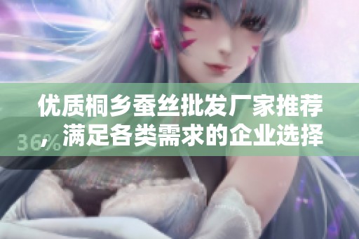 优质桐乡蚕丝批发厂家推荐，满足各类需求的企业选择