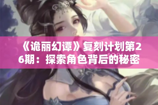 《诡丽幻谭》复刻计划第26期：探索角色背后的秘密与故事